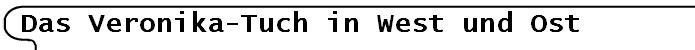 Das Veronika-Tuch in West und Ost